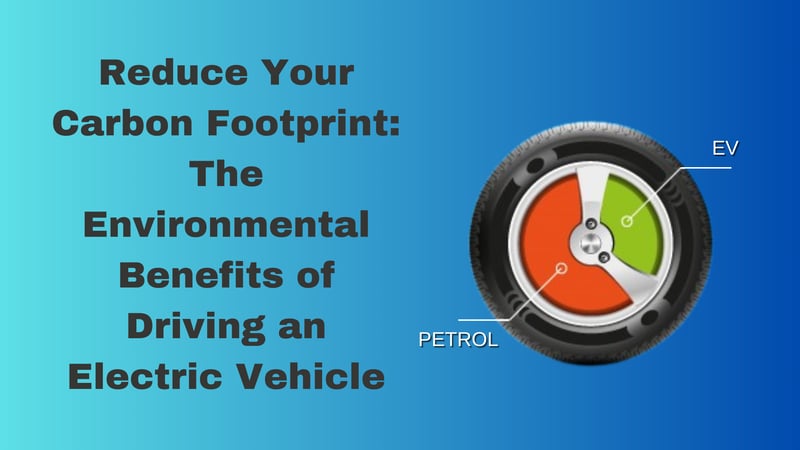 Reduce Your Carbon Footprint The Environmental Benefits of Driving an Electric Vehicle